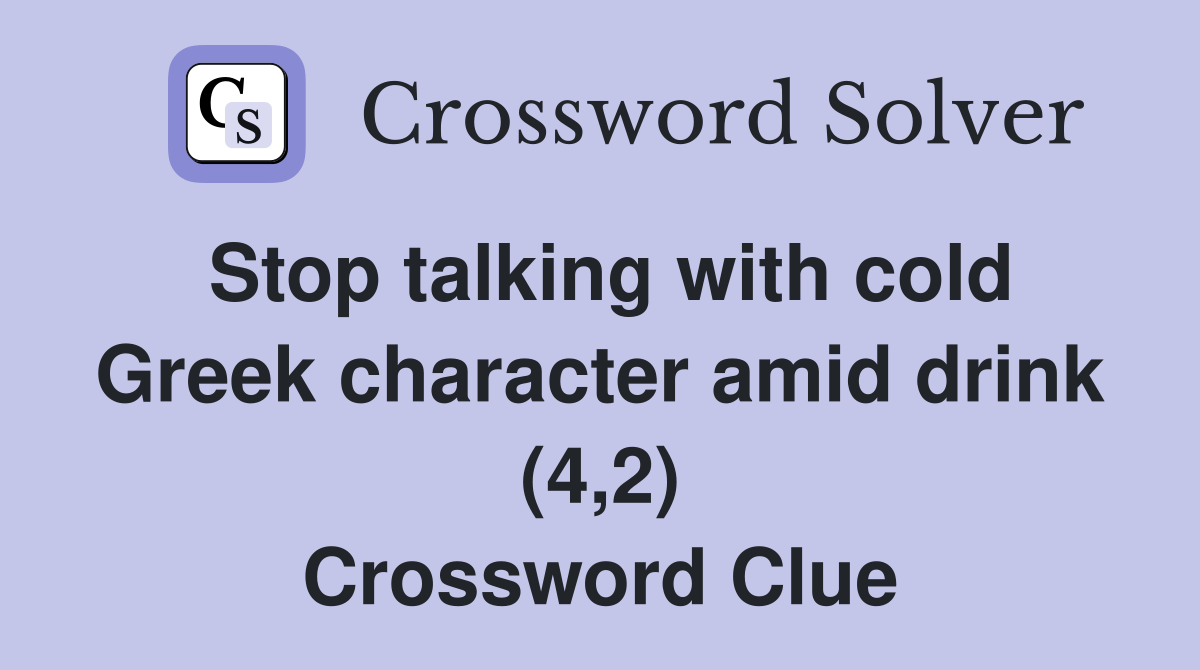 Stop talking with cold Greek character amid drink (4,2) Crossword